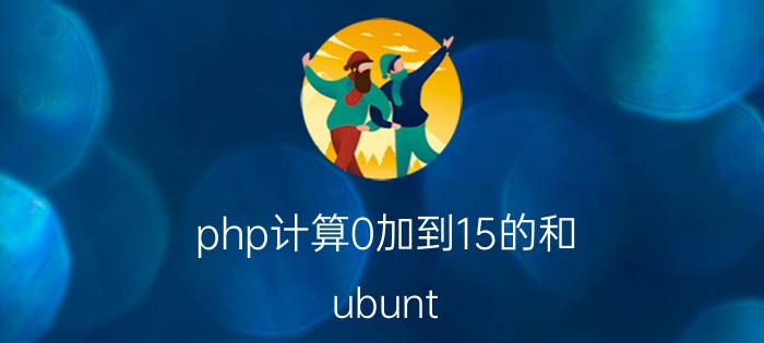 php计算0加到15的和 ubunt.04安装apache2怎么架设PHP网站？